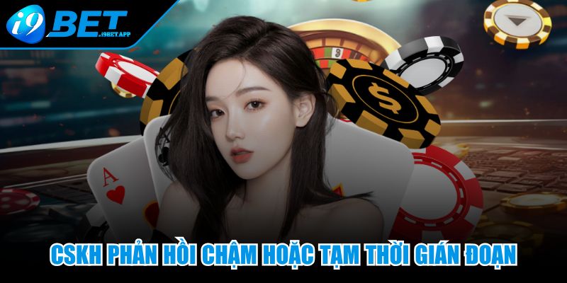 CSKH phản hồi chậm hoặc tạm thời gián đoạn